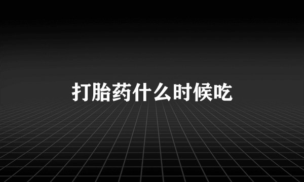 打胎药什么时候吃