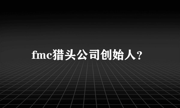 fmc猎头公司创始人？