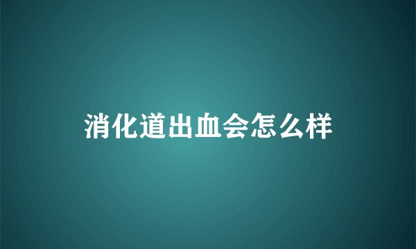 消化道出血会怎么样