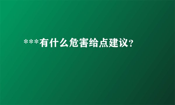 ***有什么危害给点建议？