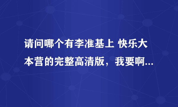 请问哪个有李准基上 快乐大本营的完整高清版，我要啊。拜托。。。