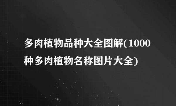 多肉植物品种大全图解(1000种多肉植物名称图片大全)