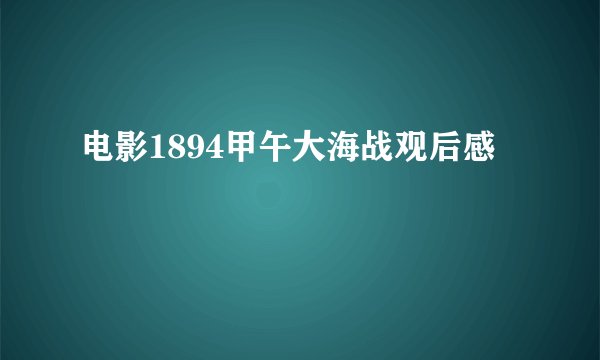 电影1894甲午大海战观后感
