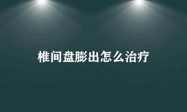 椎间盘膨出怎么治疗