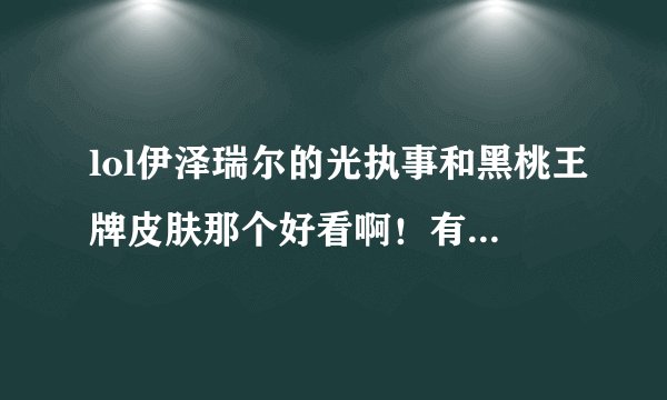 lol伊泽瑞尔的光执事和黑桃王牌皮肤那个好看啊！有没有用过的！