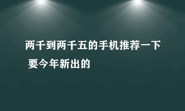 两千到两千五的手机推荐一下 要今年新出的