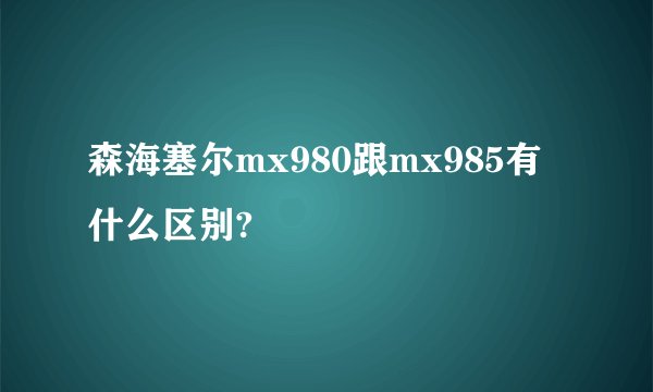 森海塞尔mx980跟mx985有什么区别?