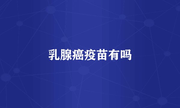 乳腺癌疫苗有吗