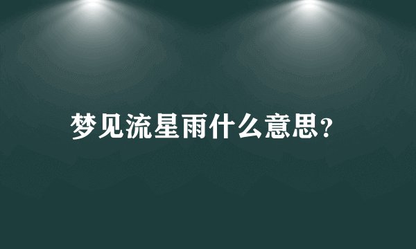 梦见流星雨什么意思？