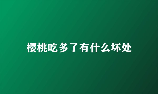 樱桃吃多了有什么坏处