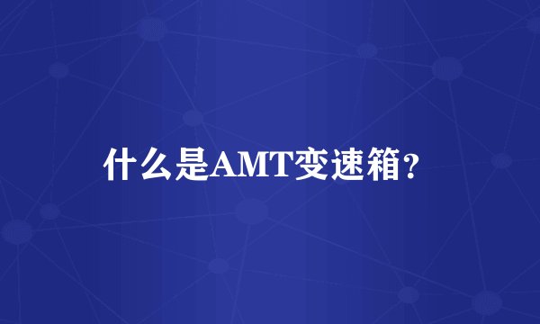 什么是AMT变速箱？