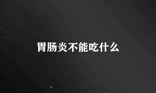 胃肠炎不能吃什么