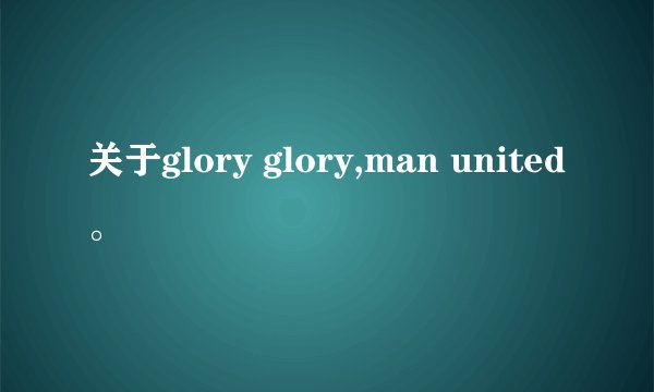 关于glory glory,man united。