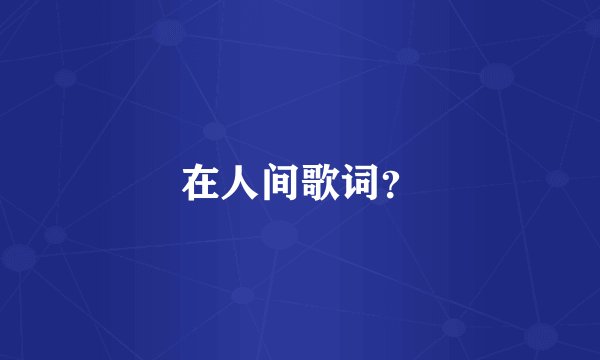 在人间歌词？