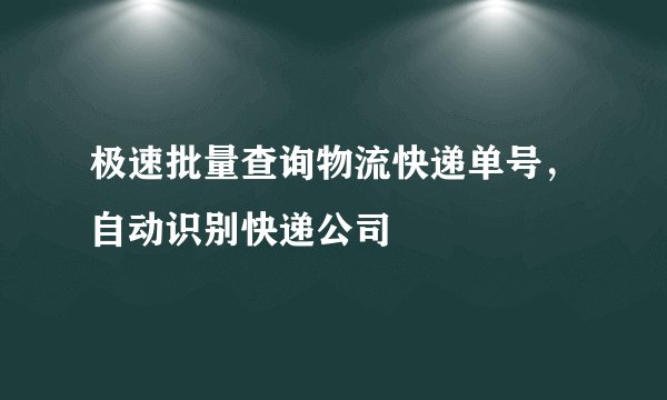 极速批量查询物流快递单号，自动识别快递公司