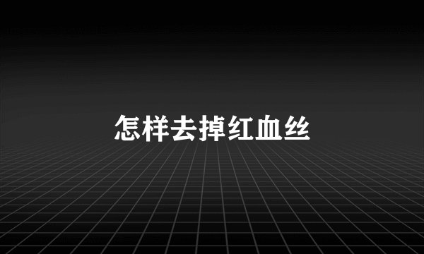 怎样去掉红血丝