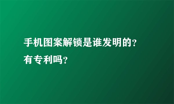 手机图案解锁是谁发明的？ 有专利吗？