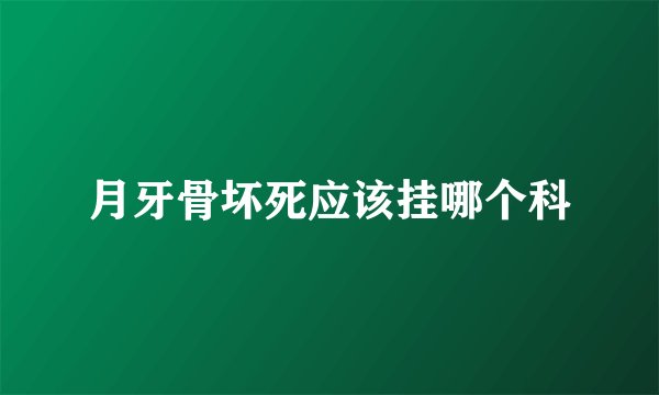 月牙骨坏死应该挂哪个科