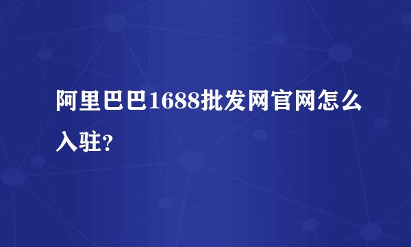 阿里巴巴1688批发网官网怎么入驻？