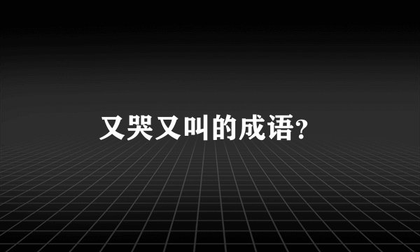 又哭又叫的成语？