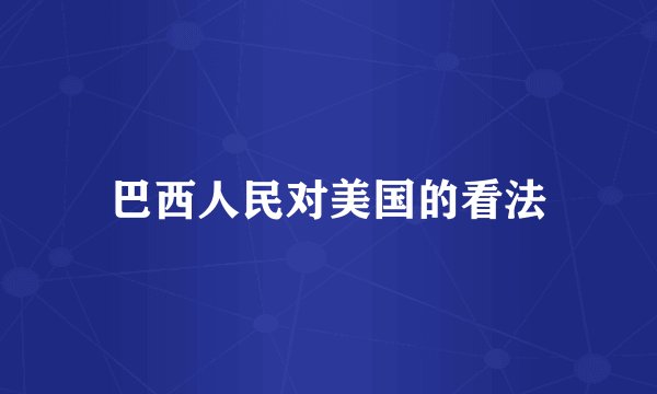 巴西人民对美国的看法