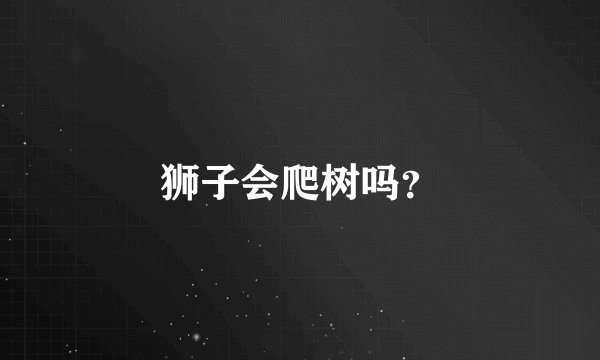狮子会爬树吗？
