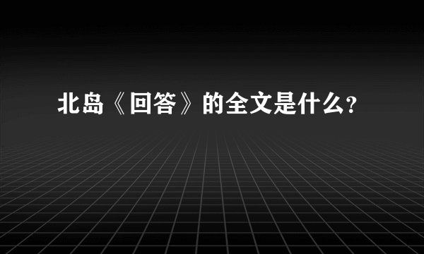 北岛《回答》的全文是什么？