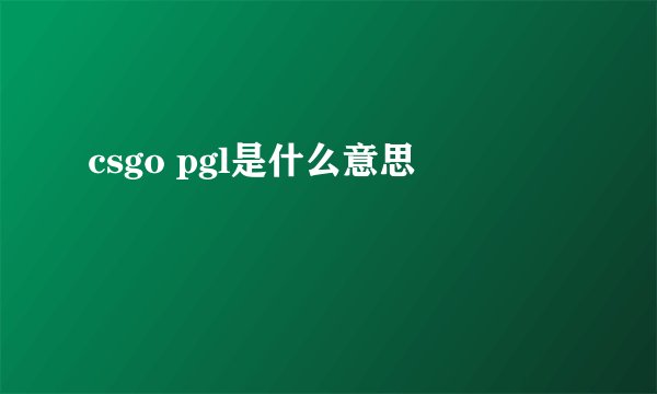 csgo pgl是什么意思