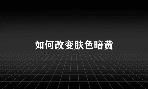 如何改变肤色暗黄