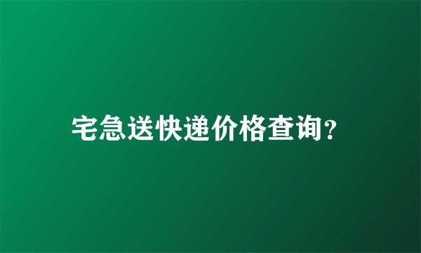 宅急送快递价格查询？