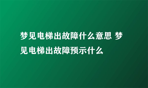 梦见电梯出故障什么意思 梦见电梯出故障预示什么