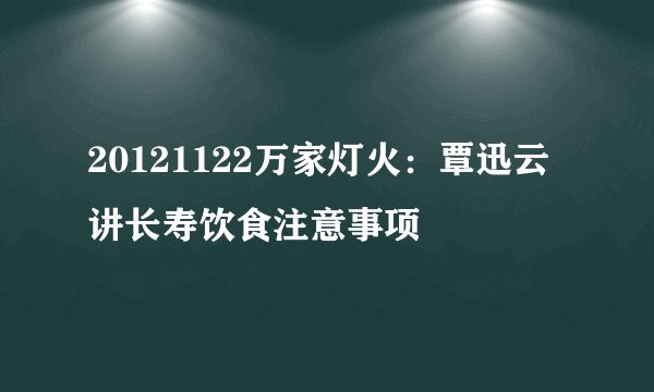 20121122万家灯火：覃迅云讲长寿饮食注意事项