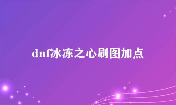dnf冰冻之心刷图加点