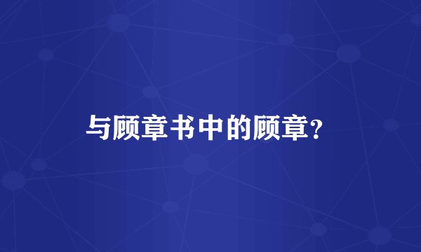 与顾章书中的顾章？