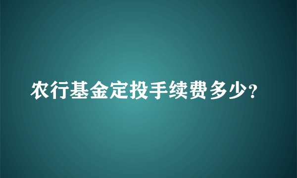 农行基金定投手续费多少？