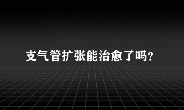 支气管扩张能治愈了吗？