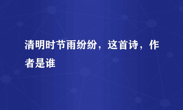 清明时节雨纷纷，这首诗，作者是谁