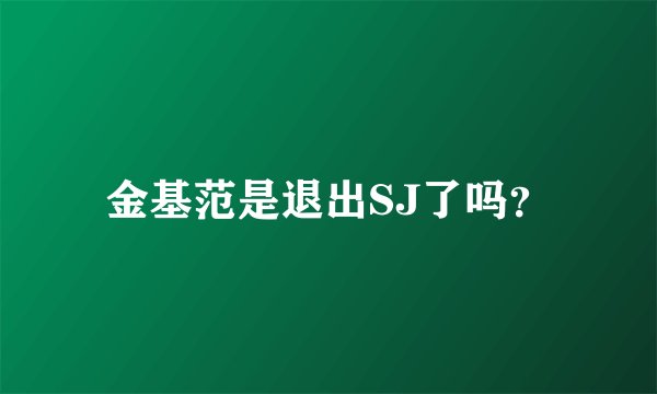 金基范是退出SJ了吗？