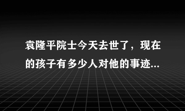 袁隆平院士今天去世了，现在的孩子有多少人对他的事迹是知道的？