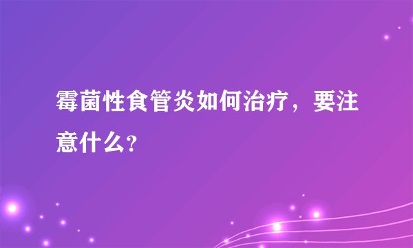 霉菌性食管炎如何治疗，要注意什么？