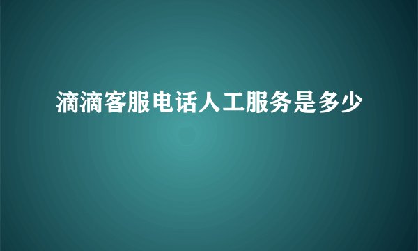 滴滴客服电话人工服务是多少