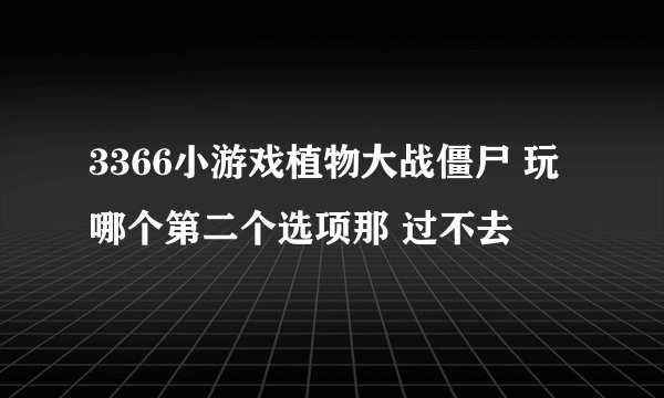 3366小游戏植物大战僵尸 玩哪个第二个选项那 过不去