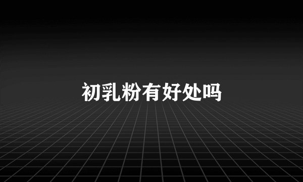 初乳粉有好处吗