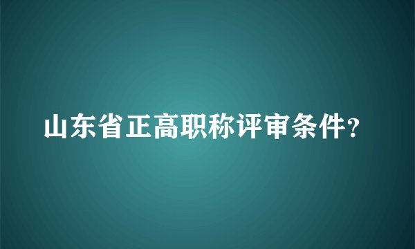 山东省正高职称评审条件？