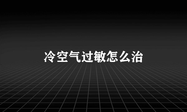冷空气过敏怎么治