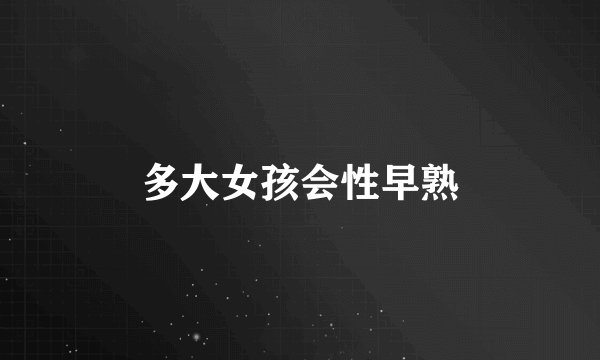 多大女孩会性早熟