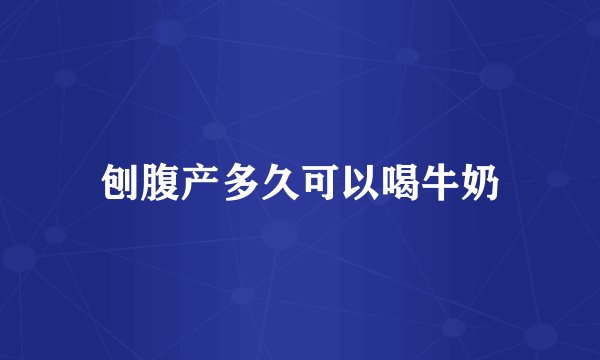 刨腹产多久可以喝牛奶
