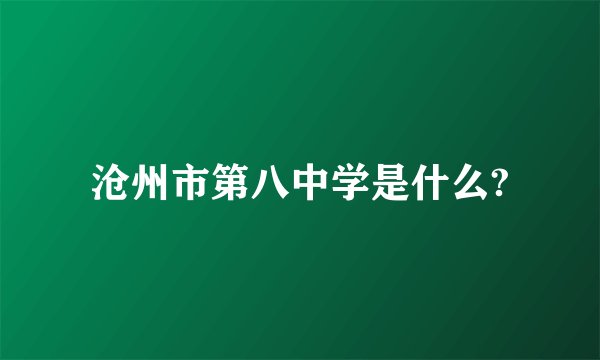 沧州市第八中学是什么?