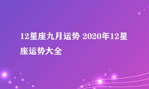 12星座九月运势 2020年12星座运势大全