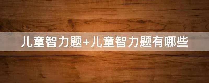 儿童智力题 儿童智力题有哪些